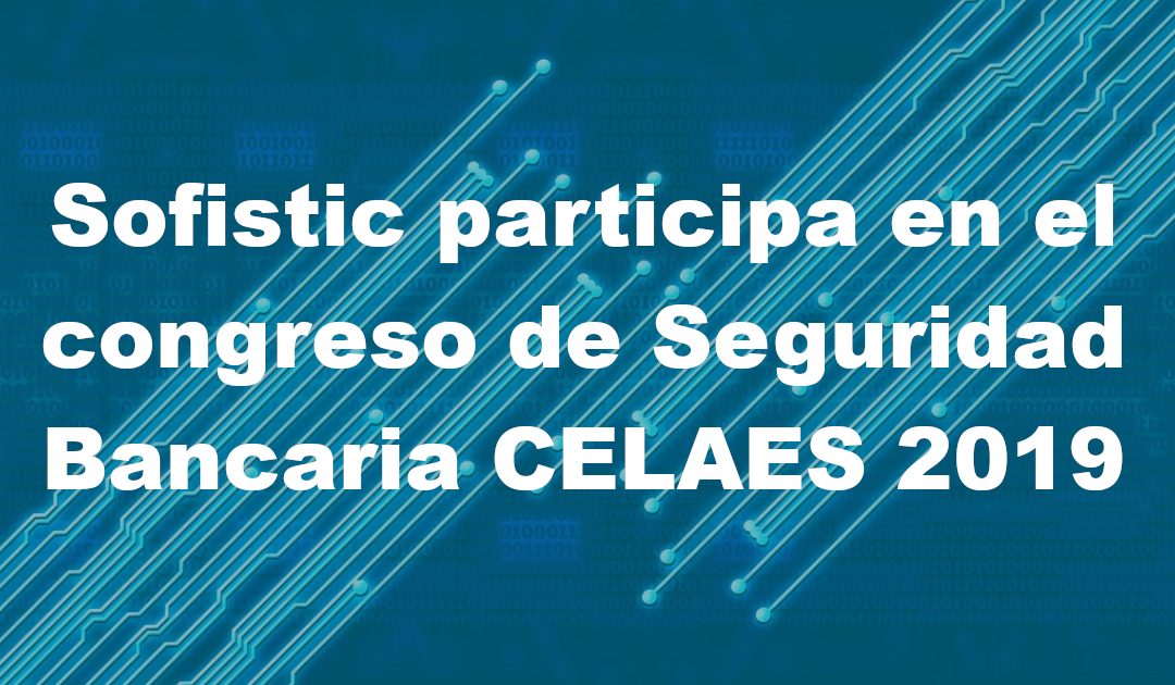 Sofistic participa en el congreso de Seguridad Bancaria CELAES 2019